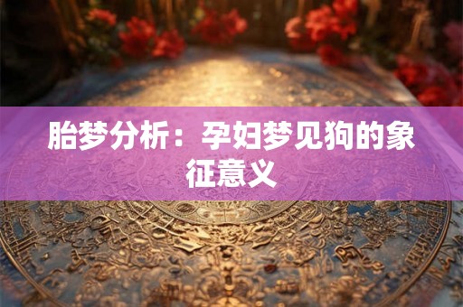 胎梦分析：孕妇梦见狗的象征意义