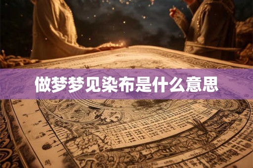 做梦梦见染布是什么意思