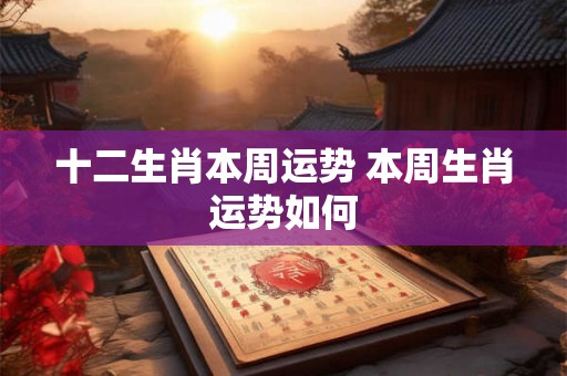 十二生肖本周运势 本周生肖运势如何