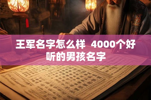 王军名字怎么样  4000个好听的男孩名字