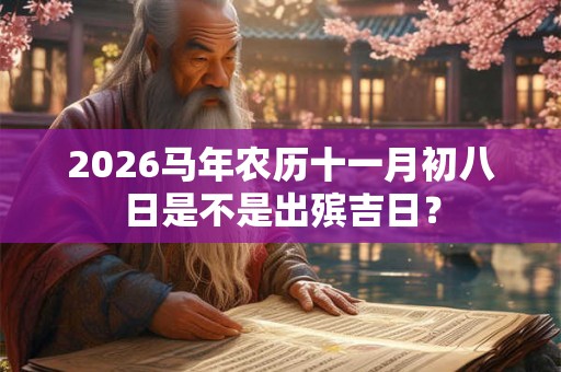 2026马年农历十一月初八日是不是出殡吉日？