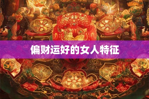 偏财运好的女人特征
