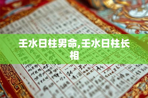 壬水日柱男命,壬水日柱长相