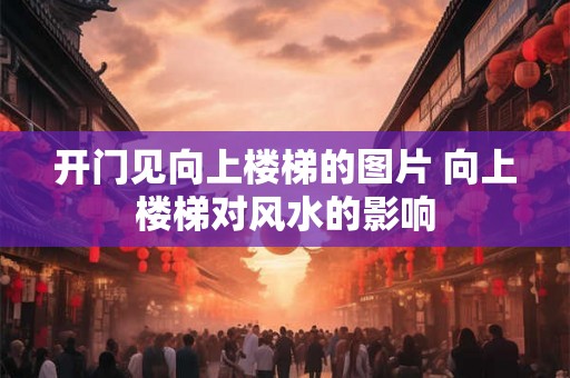 开门见向上楼梯的图片 向上楼梯对风水的影响