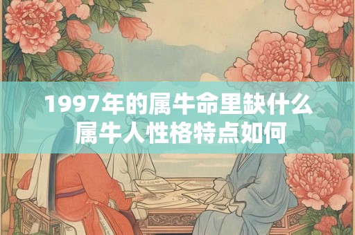 1997年的属牛命里缺什么 属牛人性格特点如何