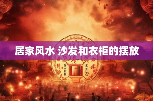 居家风水 沙发和衣柜的摆放 居家风水 沙发和衣柜的摆放