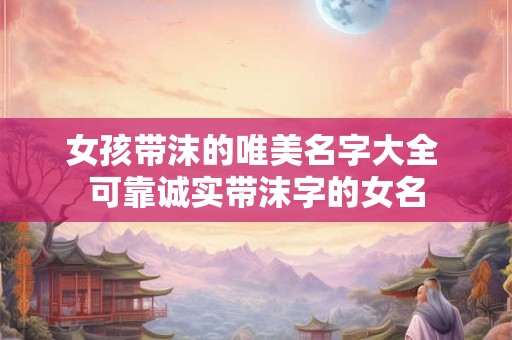 女孩带沫的唯美名字大全 可靠诚实带沫字的女名