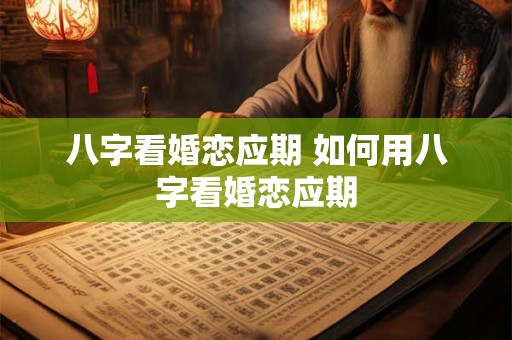 八字看婚恋应期 如何用八字看婚恋应期