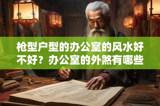 枪型户型的办公室的风水好不好？办公室的外煞有哪些？