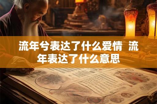 流年兮表达了什么爱情  流年表达了什么意思