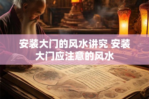 安装大门的风水讲究 安装大门应注意的风水