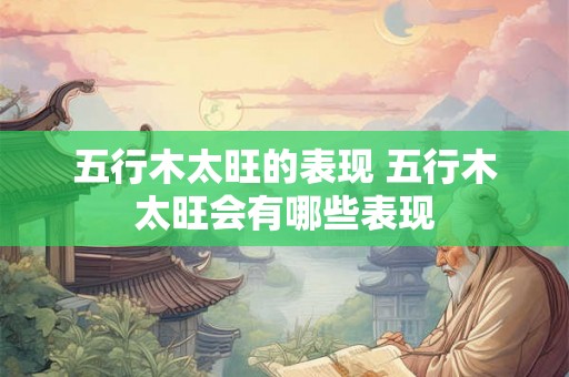 五行木太旺的表现 五行木太旺会有哪些表现