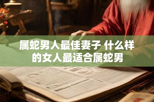 属蛇男人最佳妻子 什么样的女人最适合属蛇男