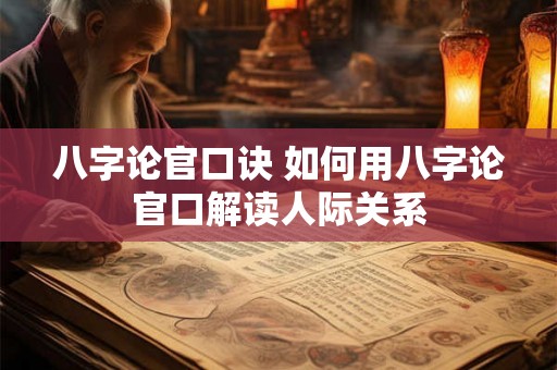 八字论官口诀 如何用八字论官口解读人际关系
