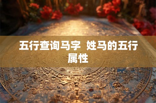 五行查询马字  姓马的五行属性