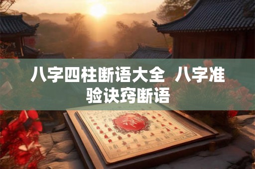 八字四柱断语大全 八字准验诀窍断语 八字四柱断语大全 八字准验诀窍断语