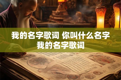 我的名字歌词 你叫什么名字我的名字歌词 我的名字歌词 你叫什么名字我的名字歌词