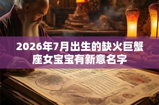 2026年7月出生的缺火巨蟹座女宝宝有新意名字 2026年7月出生的缺火巨蟹座女宝宝有新意名字
