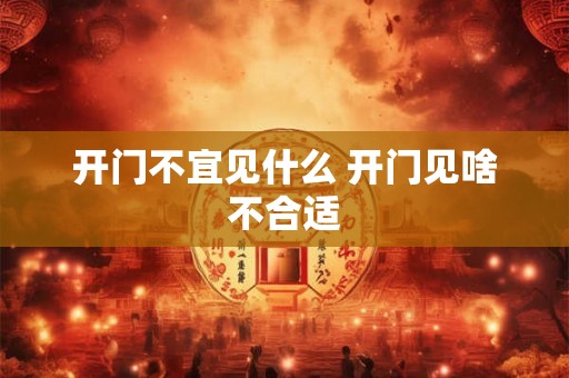 开门不宜见什么 开门见啥不合适