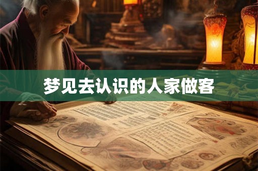 梦见去认识的人家做客
