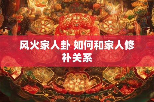 风火家人卦 如何和家人修补关系