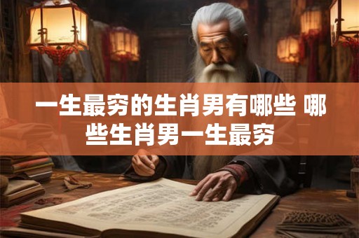 一生最穷的生肖男有哪些 哪些生肖男一生最穷