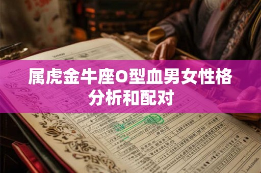 属虎金牛座O型血男女性格分析和配对