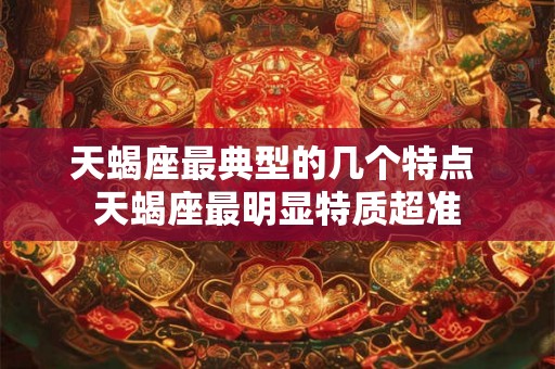 天蝎座最典型的几个特点 天蝎座最明显特质超准