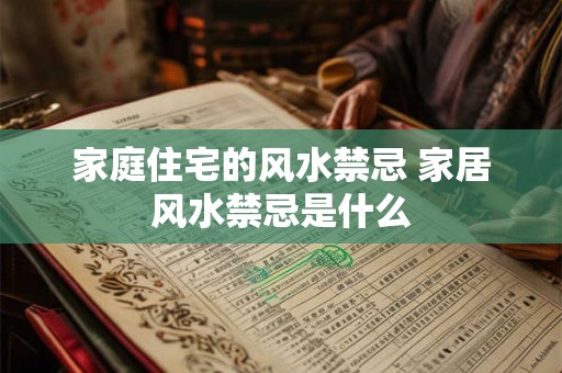 家庭住宅的风水禁忌 家居风水禁忌是什么