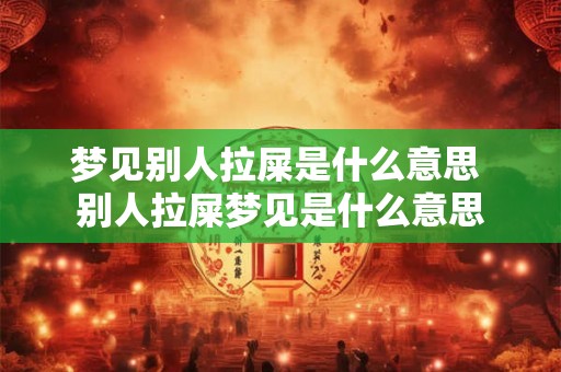 梦见别人拉屎是什么意思 别人拉屎梦见是什么意思