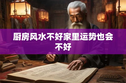 厨房风水不好家里运势也会不好 厨房风水不好家里运势也会不好