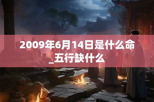 2009年6月14日是什么命_五行缺什么