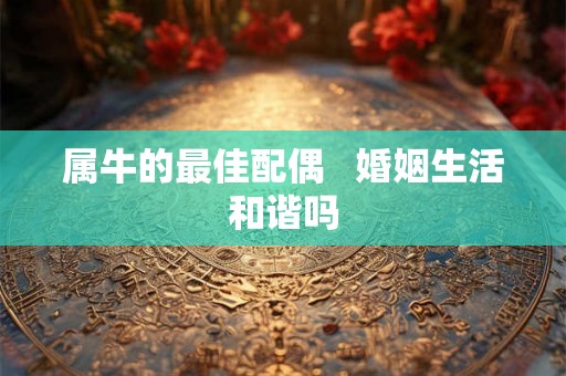 属牛的最佳配偶   婚姻生活和谐吗