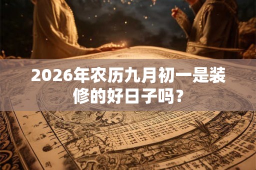 2026年农历九月初一是装修的好日子吗？