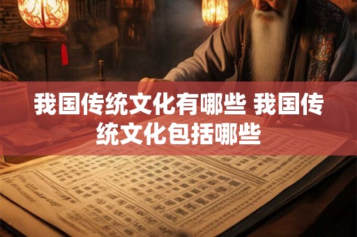 我国传统文化有哪些 我国传统文化包括哪些