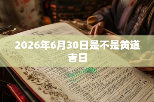 2026年6月30日是不是黄道吉日
