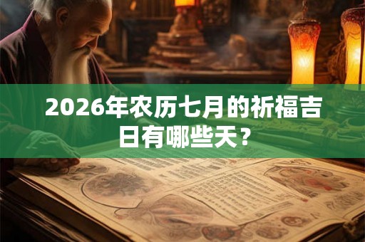 2026年农历七月的祈福吉日有哪些天？