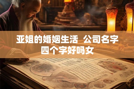 亚姐的婚姻生活  公司名字四个字好吗女