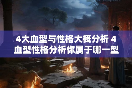 4大血型与性格大概分析 4血型性格分析你属于哪一型