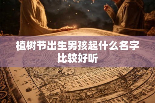 植树节出生男孩起什么名字比较好听