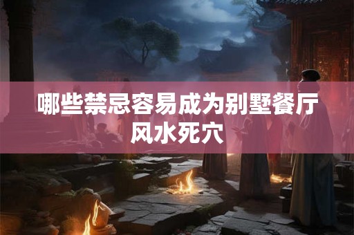 哪些禁忌容易成为别墅餐厅风水死穴