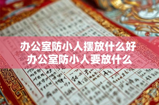 办公室防小人摆放什么好 办公室防小人要放什么