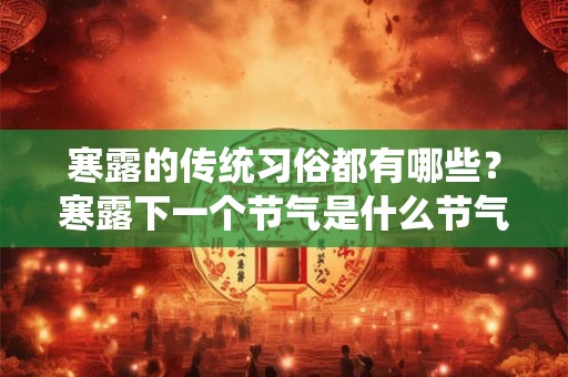 寒露的传统习俗都有哪些?寒露下一个节气是什么节气? 寒露的传统习俗都有哪些?寒露下一个节气是什么节气?