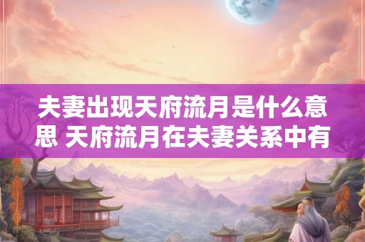 夫妻出现天府流月是什么意思 天府流月在夫妻关系中有何含义