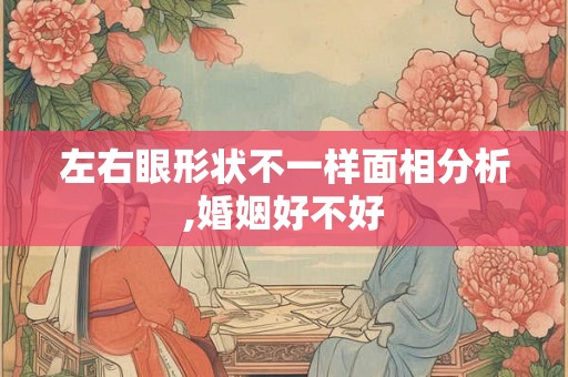 左右眼形状不一样面相分析,婚姻好不好