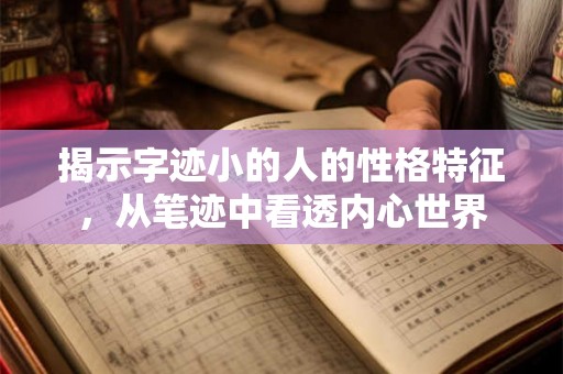 揭示字迹小的人的性格特征，从笔迹中看透内心世界