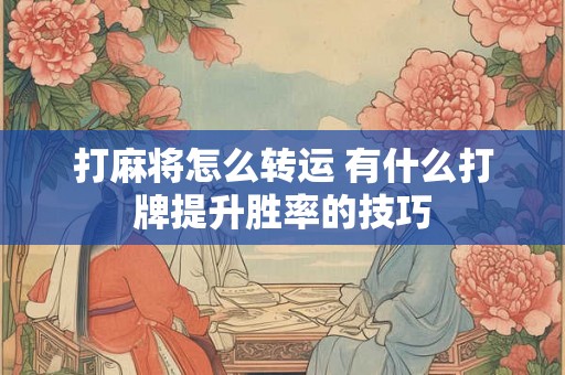 打麻将怎么转运 有什么打牌提升胜率的技巧