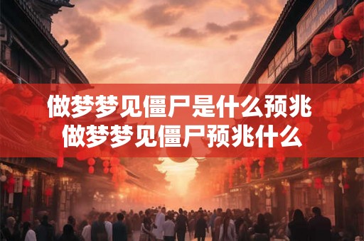 做梦梦见僵尸是什么预兆 做梦梦见僵尸预兆什么 做梦梦见僵尸是什么预兆 做梦梦见僵尸预兆什么