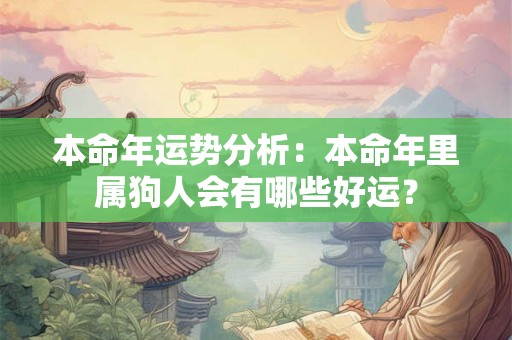 本命年运势分析：本命年里属狗人会有哪些好运？