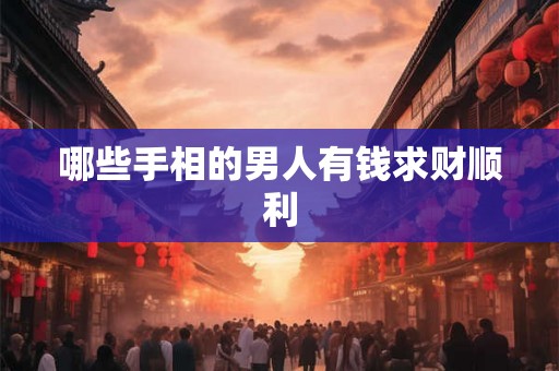 哪些手相的男人有钱求财顺利